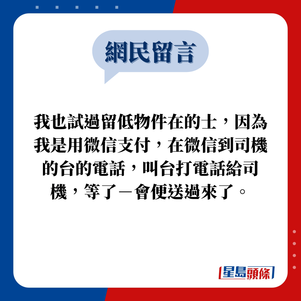 网民留言：我也试过留低物件在的士，因为我是用微信支付，在微信到司机的台的电话，叫台打电话给司机，等了－会便送过来了。