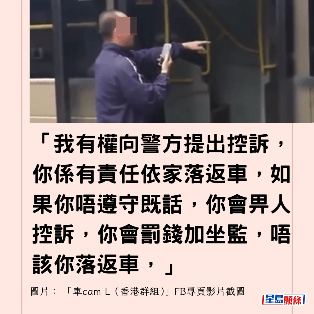  「我有權向警方提出控訴，你係有責任依家落返車，如果你唔遵守既話，你會畀人控訴，你會罰錢加坐監，唔該你落返車，」