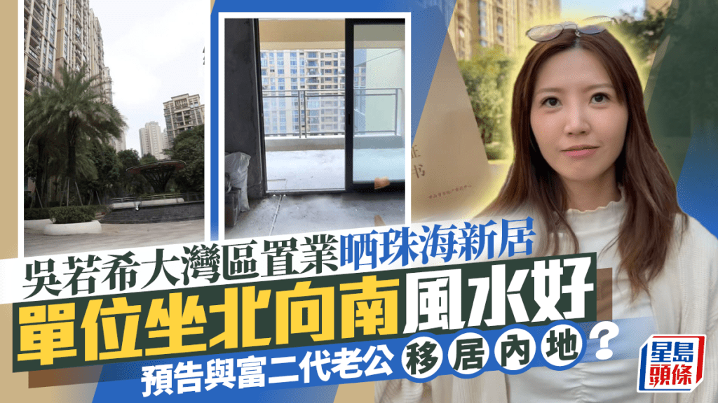 吴若希大湾区置业晒珠海新居  单位坐北向南风水好  预告与富二代老公移居内地？
