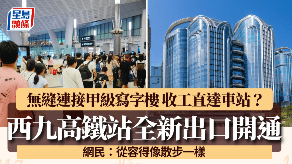 西九高鐵站全新出口開通！無縫連接甲級寫字樓 收工落樓直達車站？網民：從容得像散步