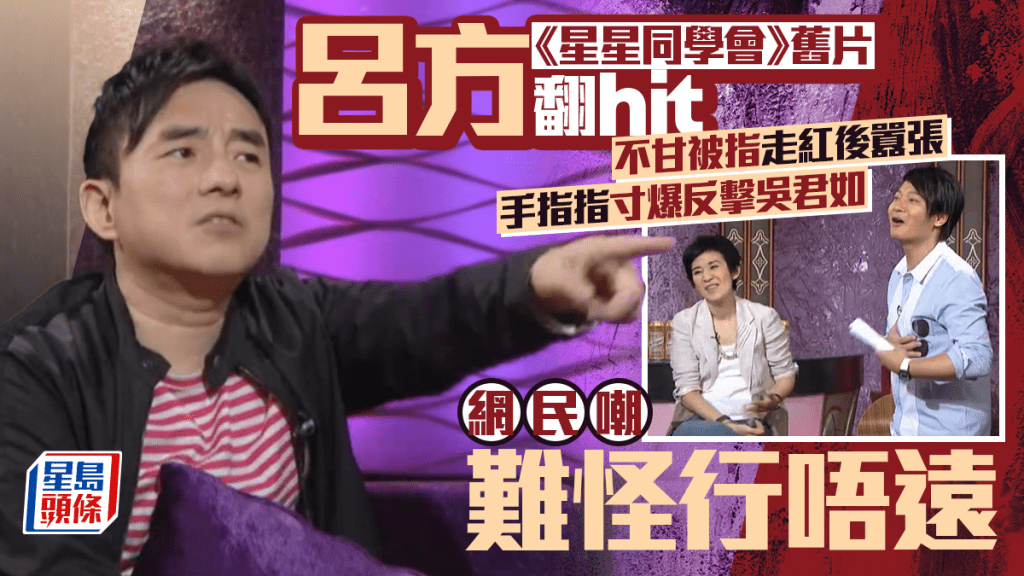 呂方《星星同學會》舊片翻hit 不甘被指走紅後囂張 手指指寸爆反擊吳君如 網民嘲難怪行唔遠