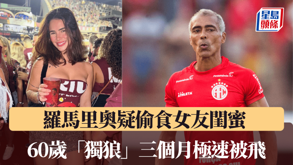 罗马里奥疑偷食女友闺蜜 60岁「独狼」三个月极速被飞