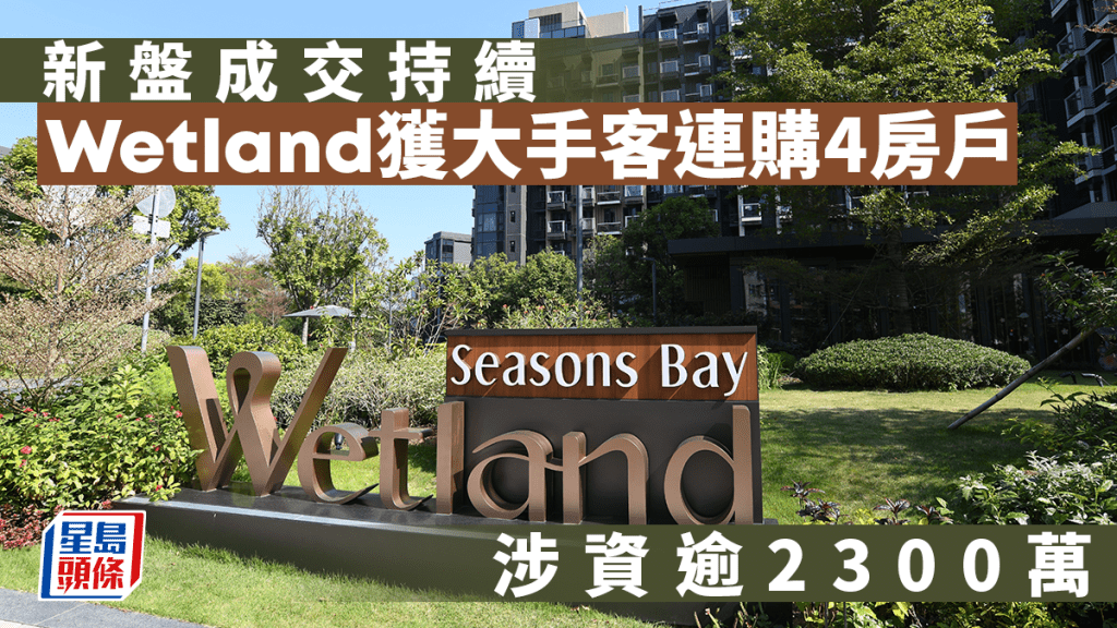 新盤成交持續 Wetland獲大手客擲逾2300萬連購4房戶