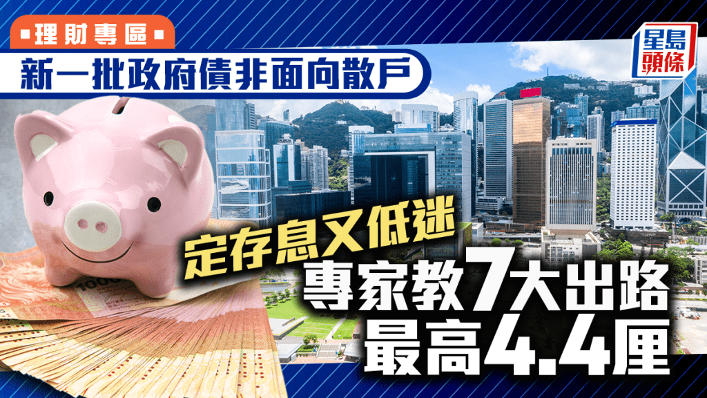 新一批政府債非面向散戶 定存息又低迷 專家教7大出路 最高4.4厘