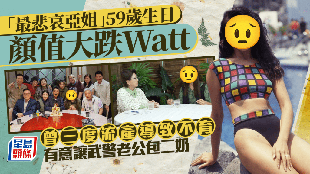 「最悲哀亞姐」59歲生日顏值大跌Watt 曾三度流產導致不育 有意讓武警老公包二奶