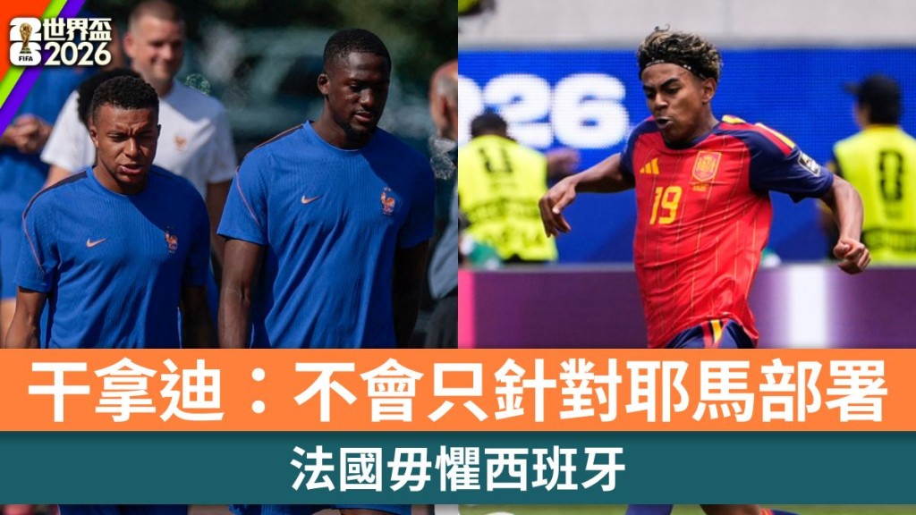 世界盃2026｜法國毋懼西班牙 干拿迪：不會只針對耶馬部署。路透社、美聯社