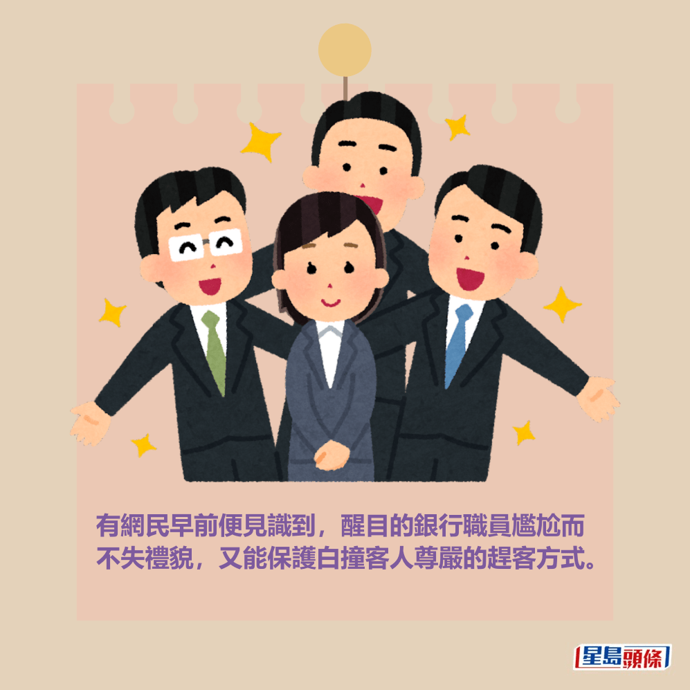 有網民早前便見識到,醒目的銀行職員尷尬而 不失禮貌,又能保護白撞客人尊嚴的趕客方式。 有網民早前便見識到,醒目的銀行職員尷尬而 不失禮貌,又能保護白撞客人尊嚴的趕客方式。