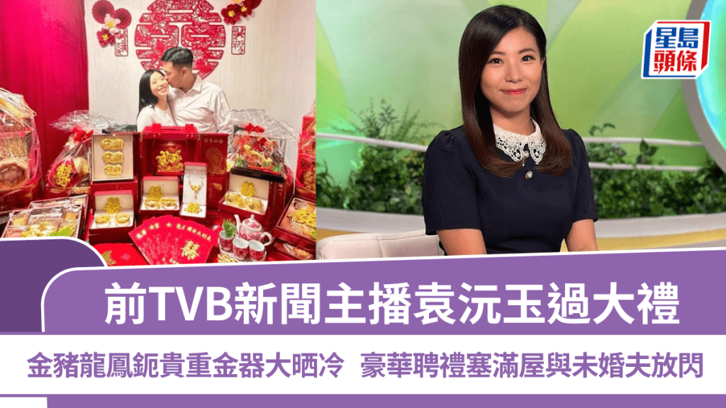 前TVB新聞主播袁沅玉過大禮  金豬龍鳳鈪貴重金器大晒冷  豪華聘禮塞滿屋與未婚夫放閃