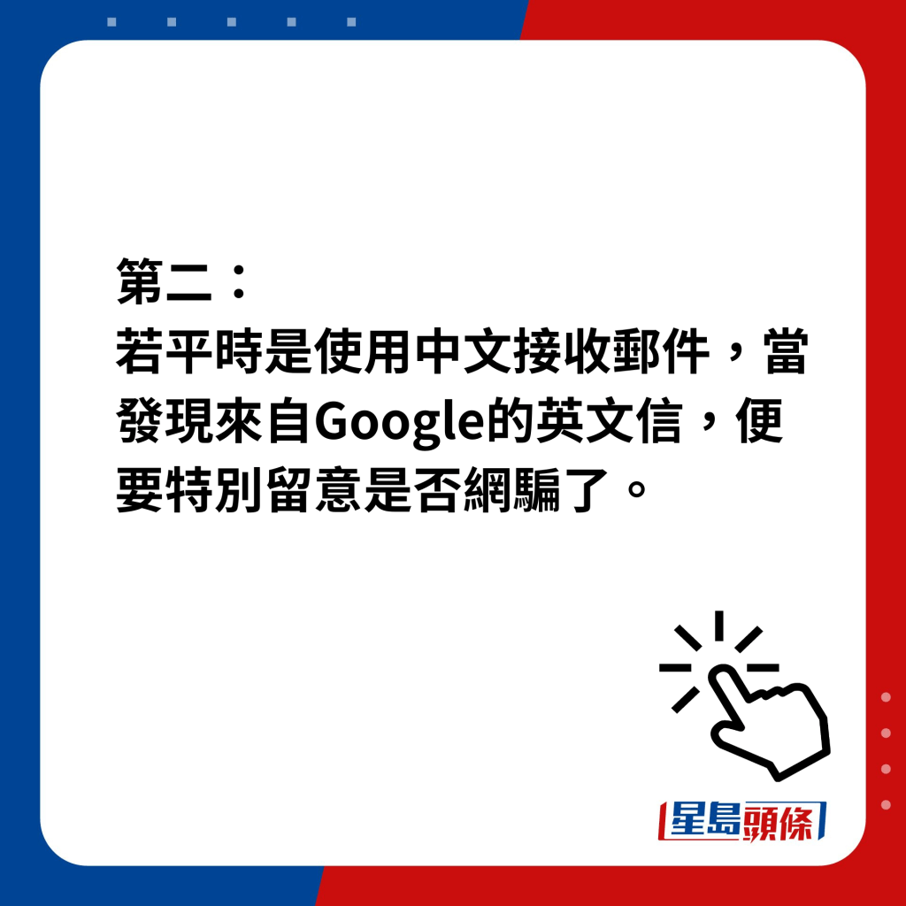 第二，若平時是使用中文接收郵件，當發現來自Google的英文信，便要特別留意是否網騙了。