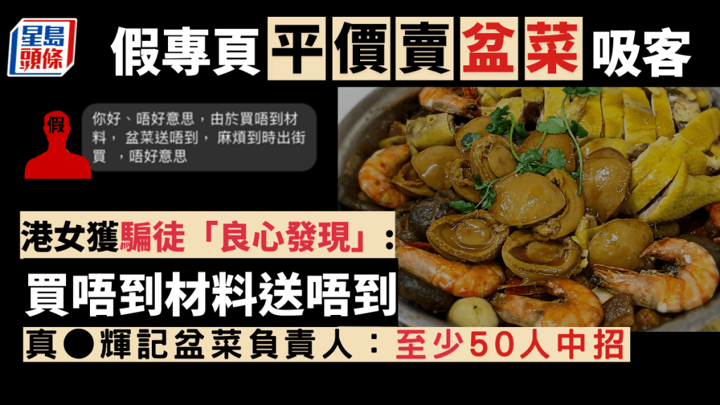 近日有女苦主表示，有騙徒假扮盆菜專門店，收錢後竟以「買唔到材料」為由，聲稱未能送貨，更溫提她「到時出街買」。