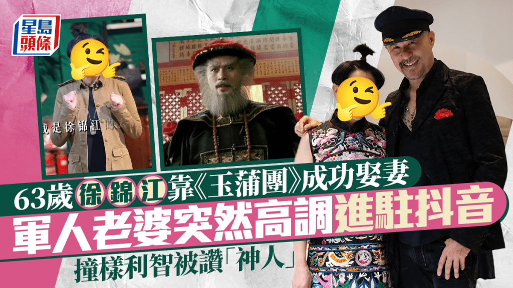 	63歲徐錦江靠《玉蒲團》成功娶妻！軍人老婆突然高調進駐抖音 撞樣利智被讚神人