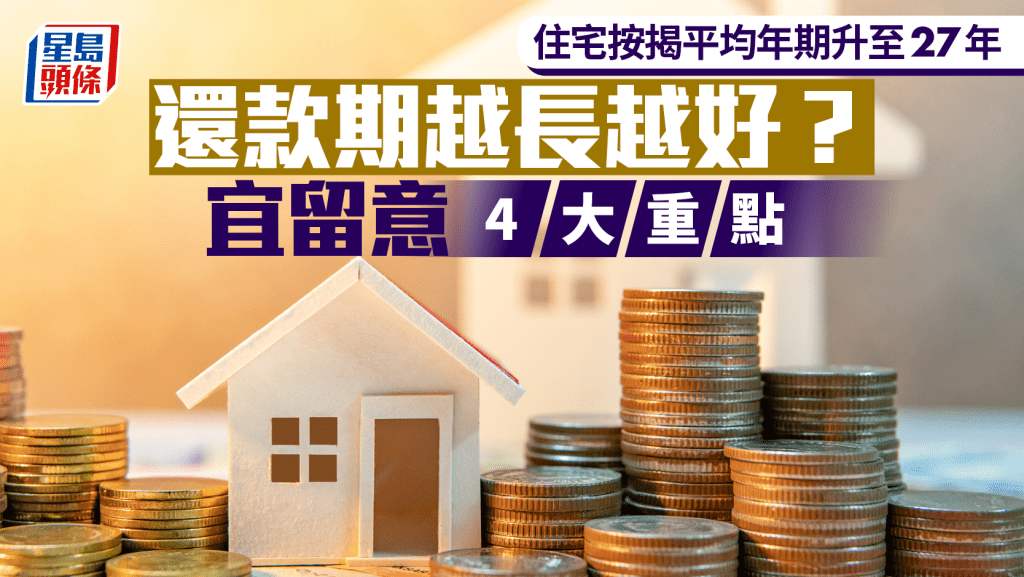 住宅按揭平均年期升至27年 還款期越長越好？宜留意4大重點｜曹德明