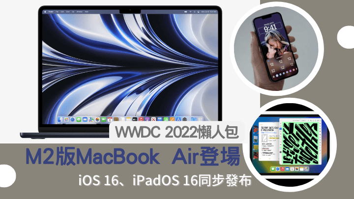 Apple在WWDC開發者大會2022的Keynote上， 除了發布了新一代iOS 16、iPadOS 16、watchOS 9及macOS Ventura，還帶來兩款配備M2晶片的MacBook。