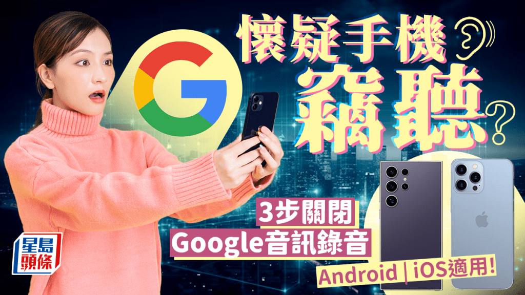 懷疑手機竊聽？Android/iOS用戶必學 3步關閉Google音訊錄音 保障個人私隱