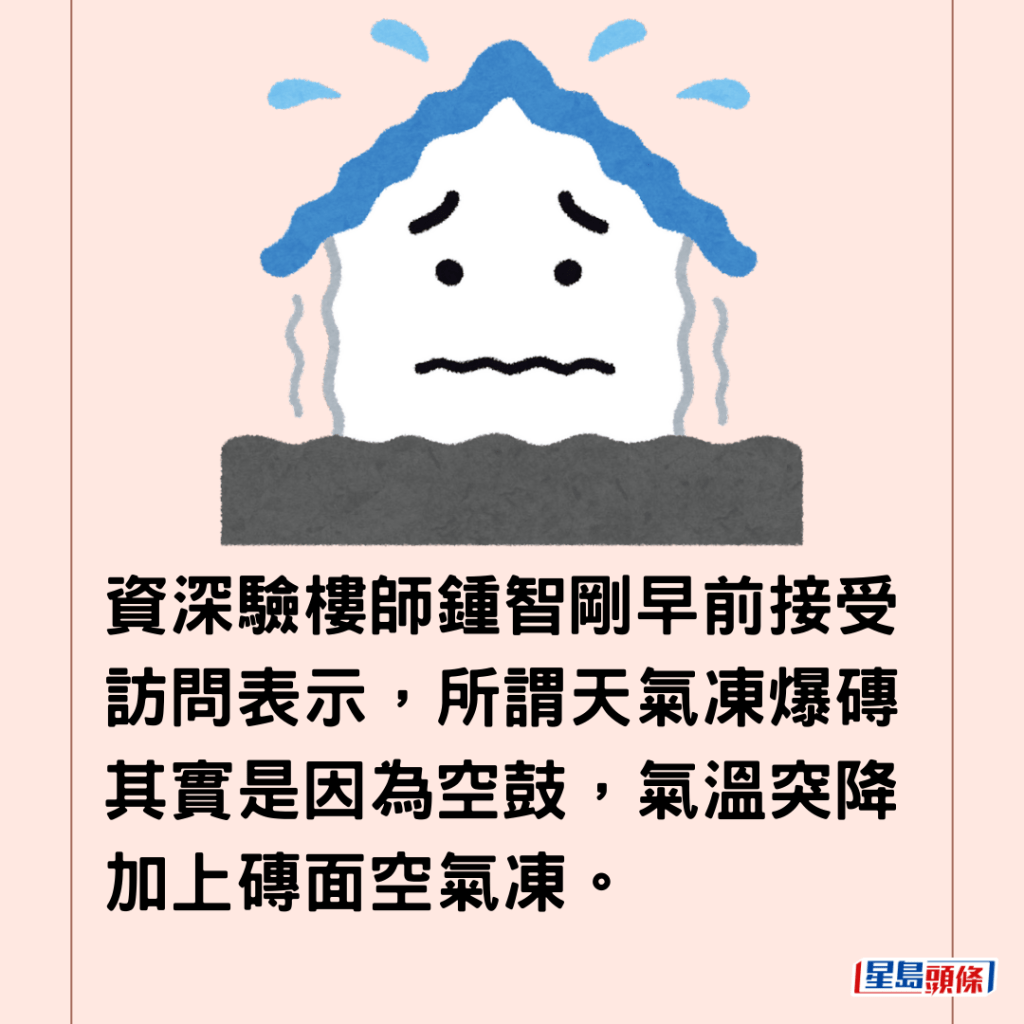 資深驗樓師鍾智剛早前接受訪問表示，所謂天氣凍爆磚其實是因為空鼓，氣溫突降加上磚面空氣凍。