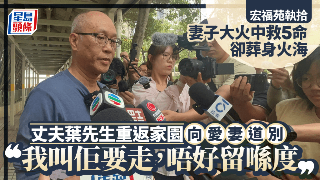 宏福苑執拾︱妻子臨危救5命卻葬身火海 葉先生重返家園向妻子道別