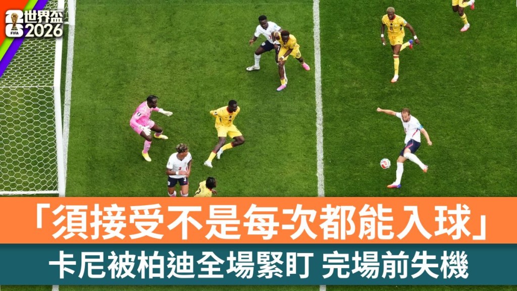 世界杯2026｜卡尼被柏迪全场紧盯 完场前失机「须接受不是每次都能入球」。路透社