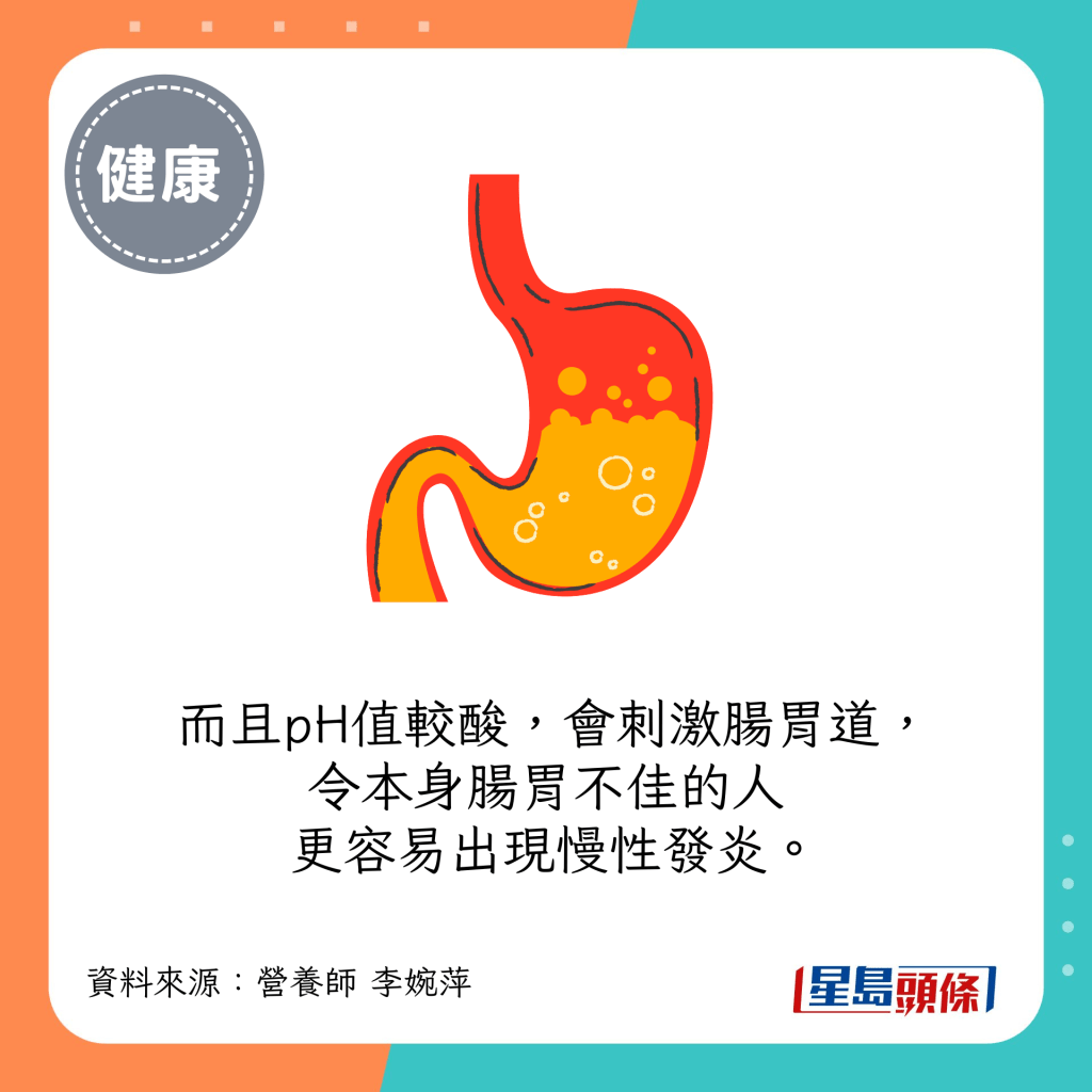pH值較酸，會刺激腸胃道，令本身腸胃不佳的人更容易出現慢性發炎。