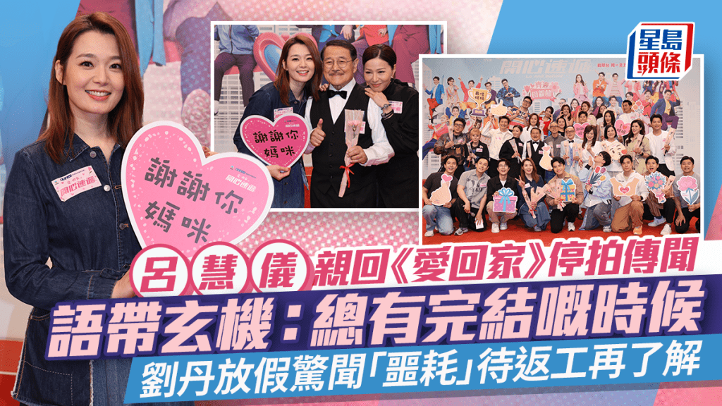 愛回家丨呂慧儀語帶玄機親回停拍傳聞：總有完結嘅時候  劉丹放假驚聞「噩耗」待返工再了解