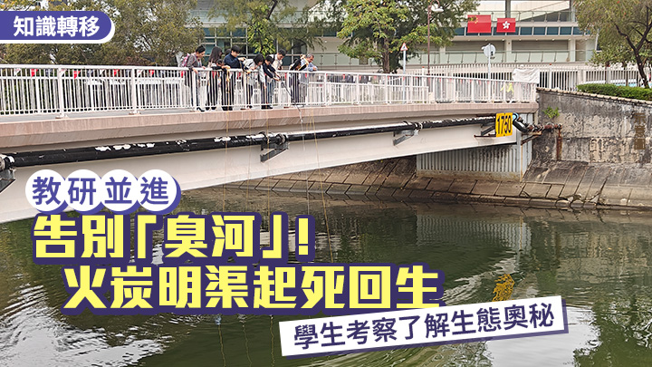 告别「臭河」！火炭明渠起死回生 学生考察了解生态奥秘｜教研并进