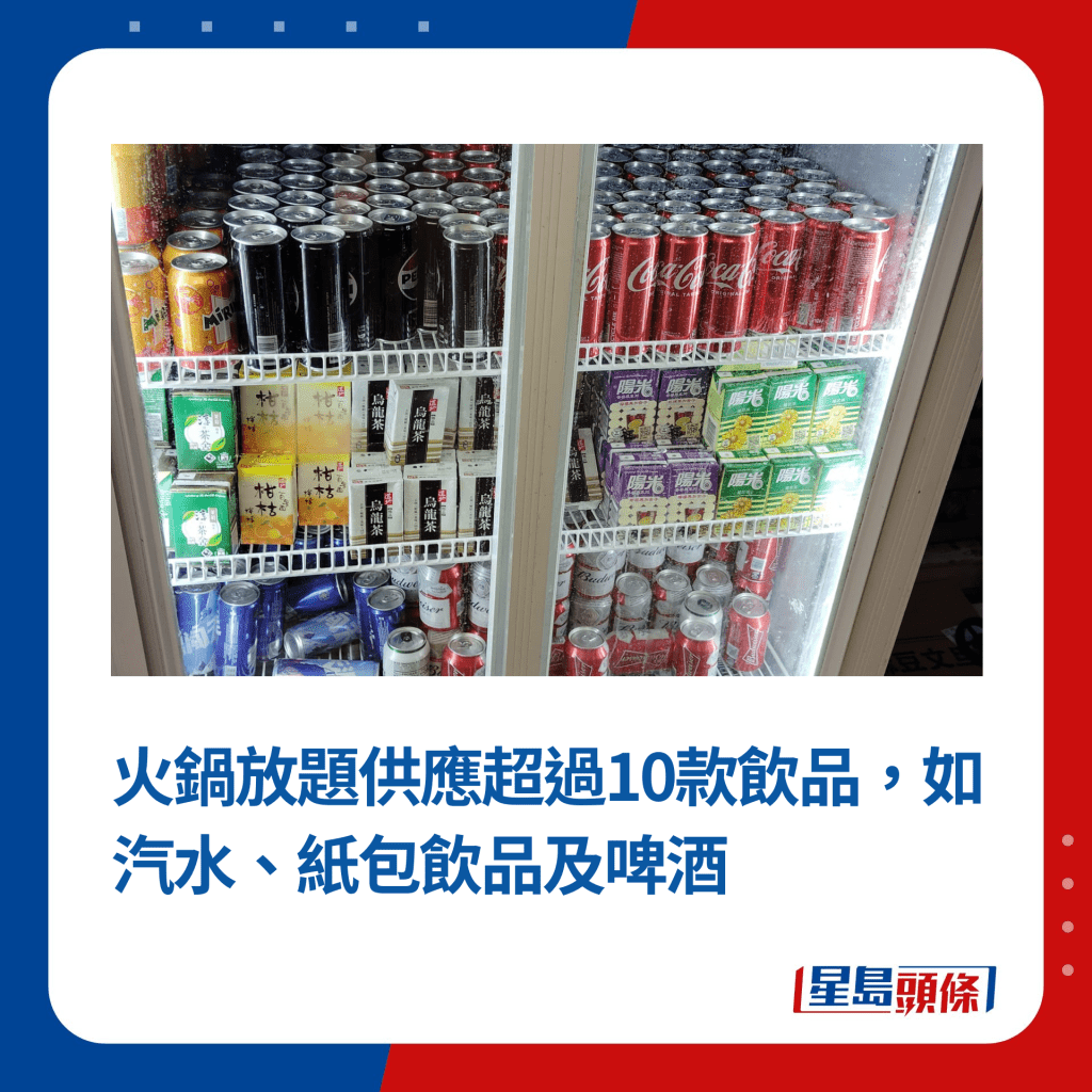 火鍋放題供應超過10款飲品，如汽水、紙包飲品及啤酒