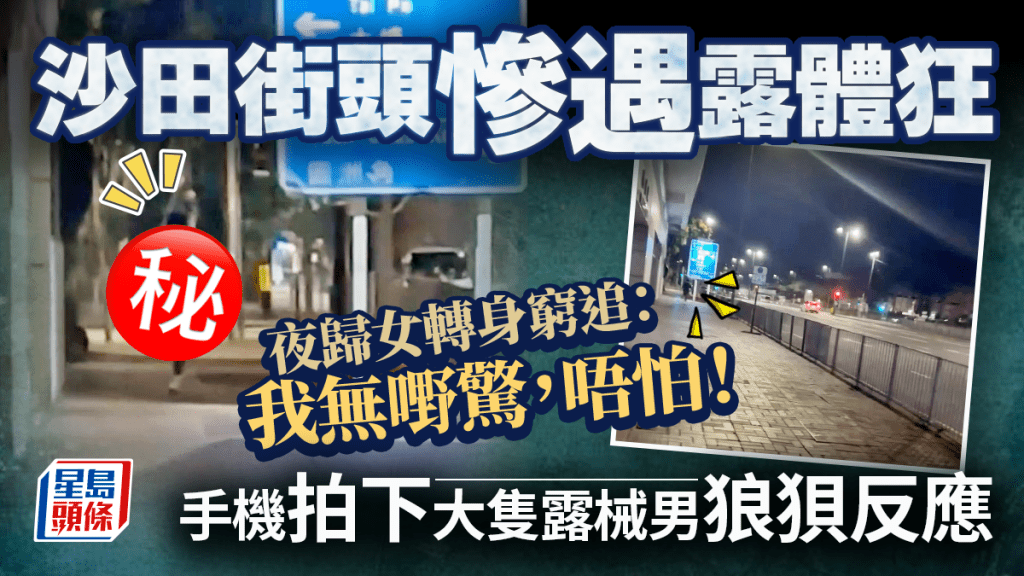 沙田街头遇露体狂 夜归女转身穷追：我无嘢惊，唔怕！ 拍下大只露械男狼狈反应｜Juicy叮