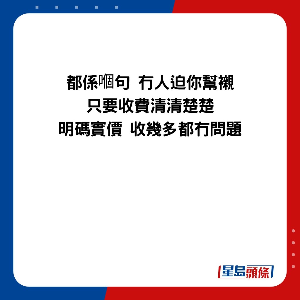 都係嗰句 冇人迫你幫襯 只要收費清清楚楚 明碼實價 收幾多都冇問題