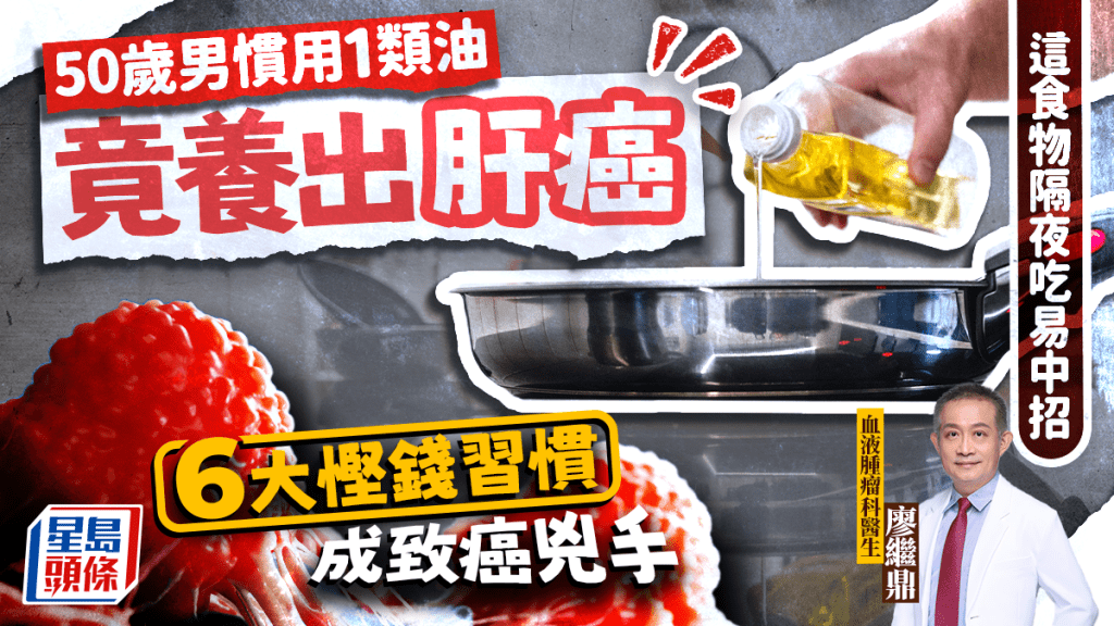 50歲男常用1類油竟養出肝癌 醫生揭6大慳錢習慣易致癌 這食物一定不可隔夜