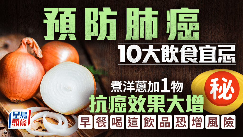 醫生揭防肺癌10大飲食宜忌 煮洋蔥加1物抗癌效果大增 早餐喝這飲品恐增風險