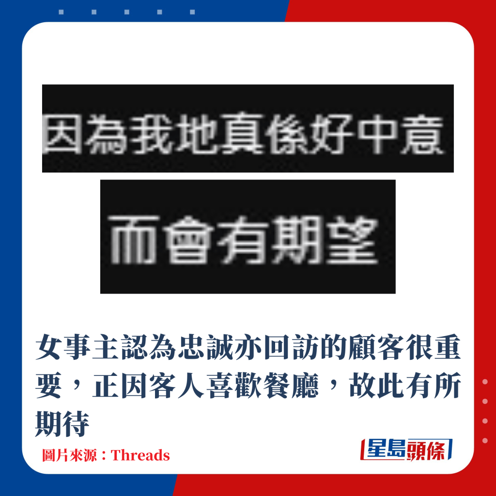 女事主认为忠诚亦回访的顾客很重要，正因客人喜欢餐厅，故此有所期待