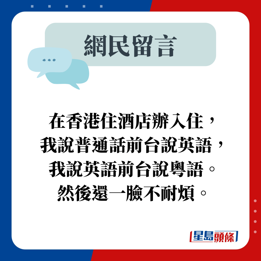 网民留言：在香港住酒店办入住， 我说普通话前台说英语， 我说英语前台说粤语。 然后还一脸不耐烦。