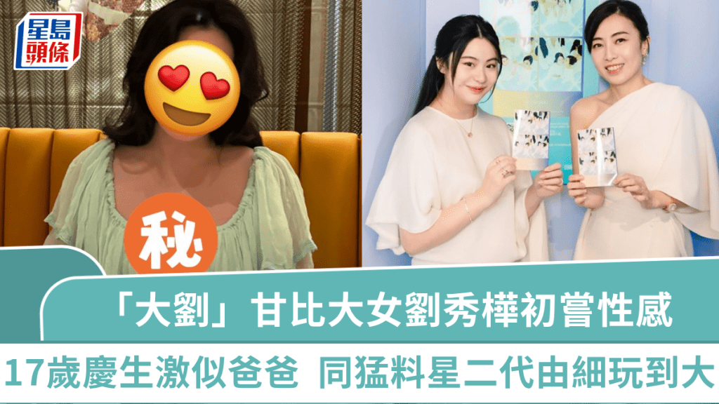 「大劉」甘比大女劉秀樺初嘗性感  17歲慶生激似爸爸露成熟韻味  同猛料星二代由細玩到大