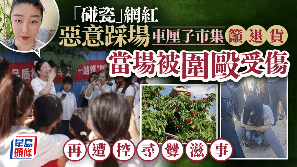 煽动退货︱陕西「碰瓷」网红车厘子市集恶意踩场  当场被殴再遭控寻衅滋事