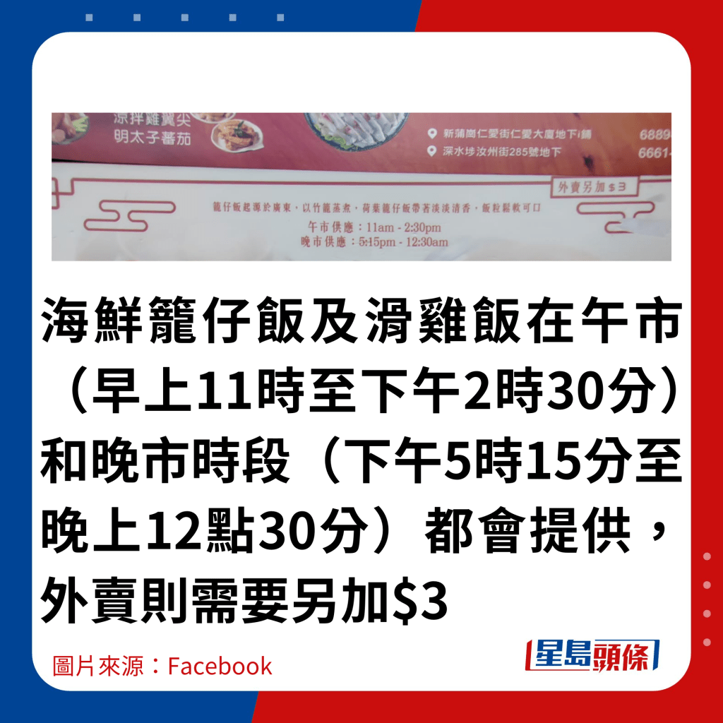 海鮮籠仔飯及滑雞飯在午市（早上11時至下午2時30分）和晚市時段（下午5時15分至晚上12點30分）都會提供，外賣則需要另加$3