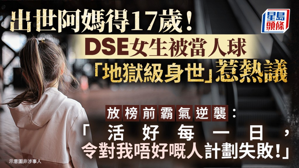 出世阿媽得17歲！DSE女生被當人球「地獄級身世」惹熱議 放榜前霸氣逆襲：「活好每一日，令對我唔好嘅人計劃失敗！」｜Juicy叮