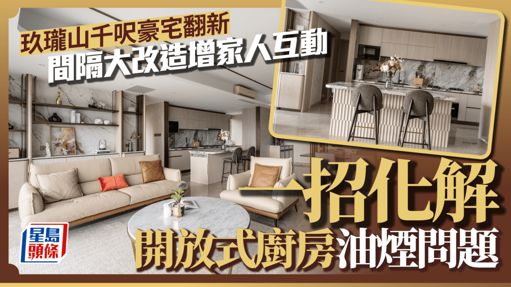 玖瓏山千呎豪宅翻新 間隔大改造增家人互動 一招化解開放式廚房油煙問題