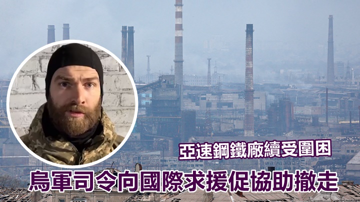 烏軍馬里烏波爾司令沃雷拿(小圖,網上影片截圖)在網上求援,稱希望國際協助仍留守亞速鋼鐵廠的軍民撤走。背景為路透社資料圖片
