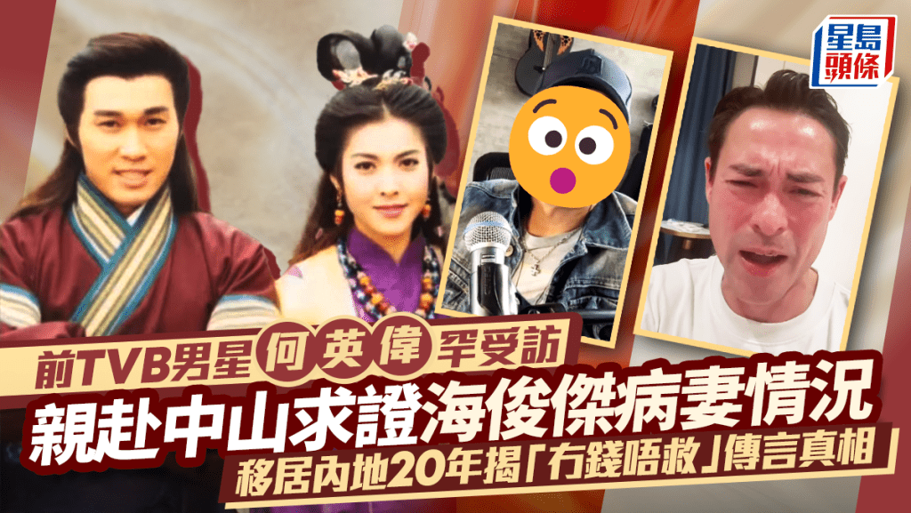 前TVB男星何英伟罕受访  亲赴中山求证海俊杰病妻情况  移居内地20年揭「冇钱唔救」传言真相