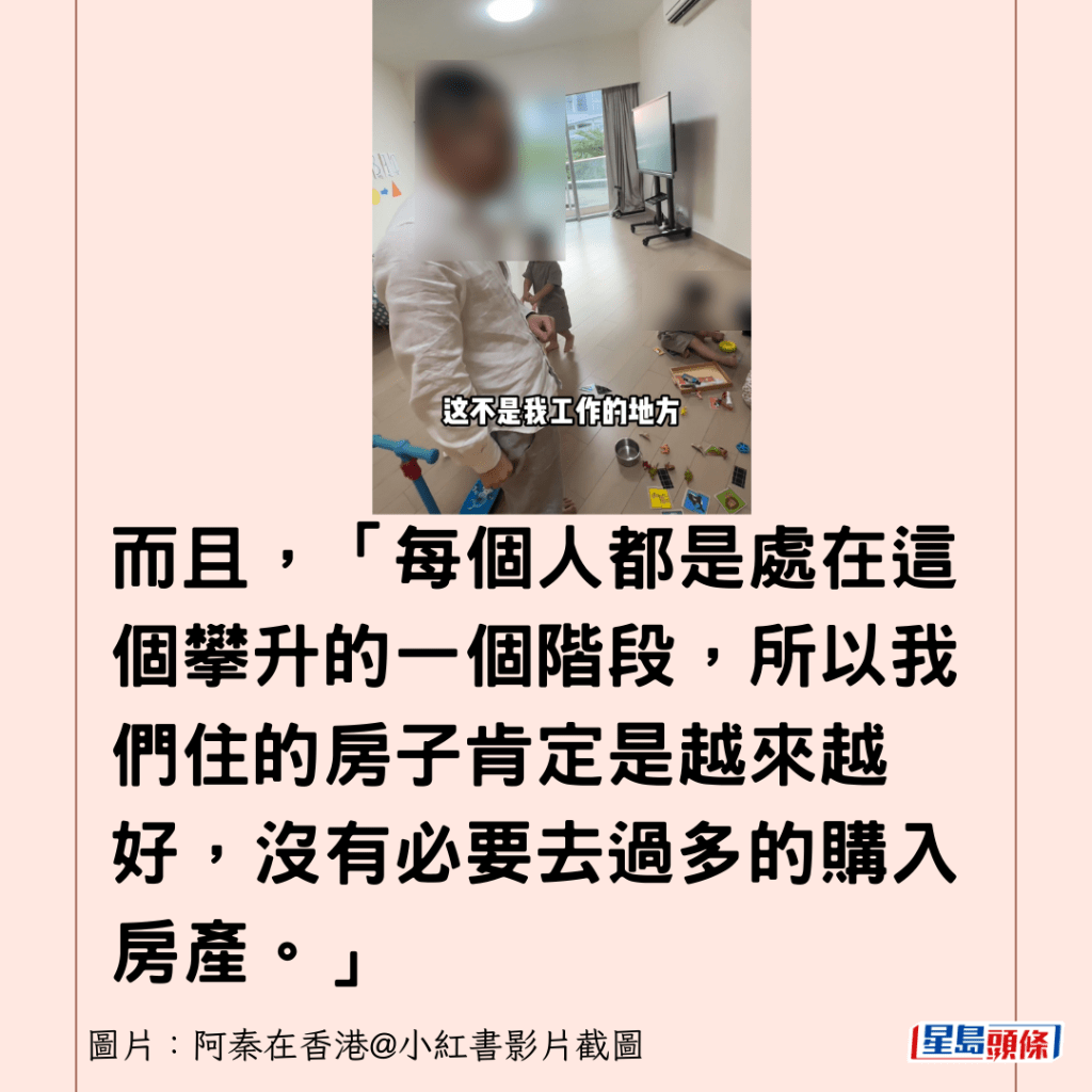 而且，「每个人都是处在这个攀升的一个阶段，所以我们住的房子肯定是越来越好，没有必要去过多的购入房产。」