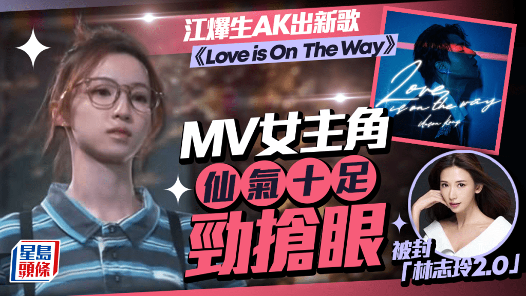 江𤒹生AK 出新歌 《Love is On  The Way》 MV女主角仙氣十足勁搶眼 被封「林志玲2.0」