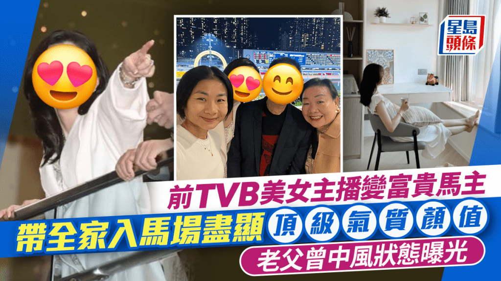 前TVB美女主播变富贵马主  带全家入马场尽显顶级气质颜值  老父曾中风状态曝光