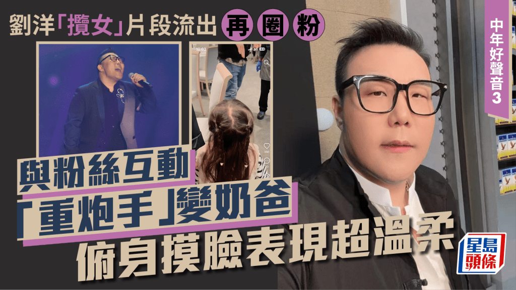 中年好聲音3｜劉洋「攬女」片段流出再圈粉  與粉絲互動「重炮手」即變奶爸  俯身摸臉表現超溫柔  