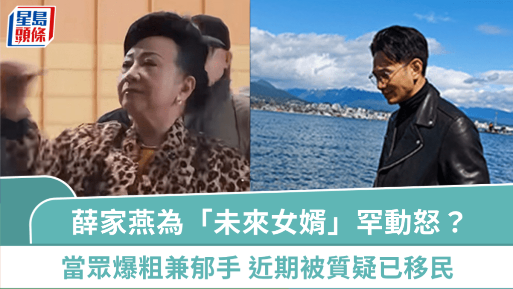 薛家燕罕動怒？為「未來女婿」當眾爆粗Fxxk人兼郁手 近來動向被質疑已移民