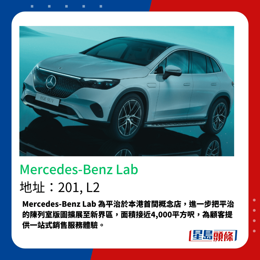 Mercedes-Benz Lab 为平治于本港首间概念店，进一步把平治的陈列室版图扩展至新界区，面积接近4,000平方尺，为顾客提供一站式销售服务体验。