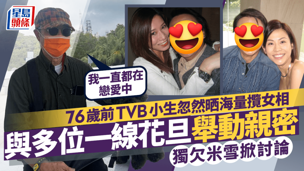 76歲前TVB小生忽然晒海量攬女相：一直戀愛中  與多位一線花旦舉動親密  獨欠米雪掀討論