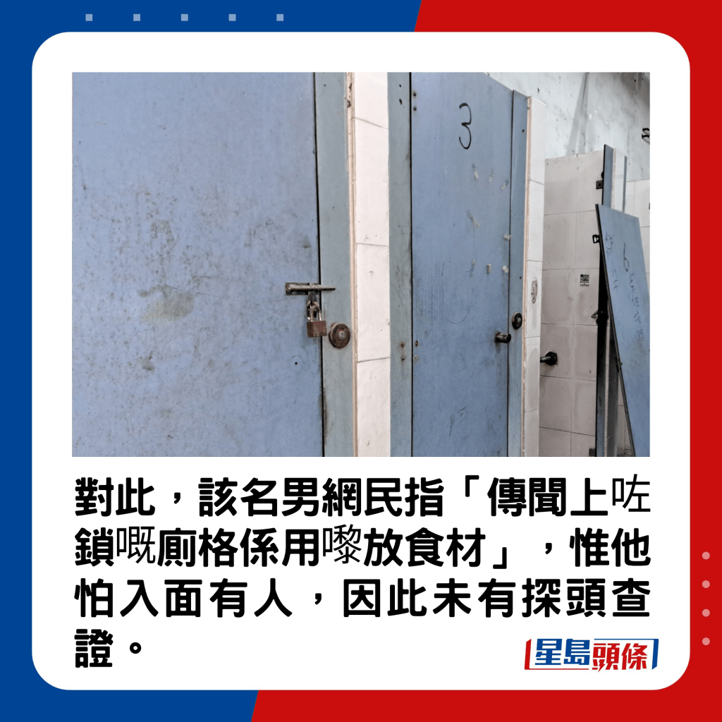 該名男網民指「傳聞上咗鎖嘅廁格係用嚟放食材」，惟他怕入面有人，因此未有探頭查證。