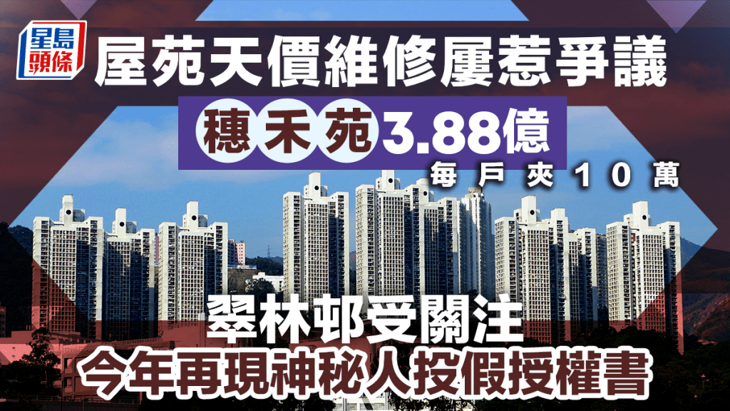 屋苑天價維修屢惹爭議 穗禾苑3.88億最高 翠林邨受關注 今年再現神秘人投假授權書