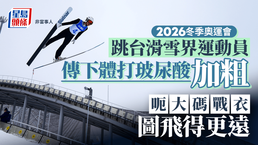 2026冬季奥运会｜跳台滑雪界惊传「下体作弊」 打玻尿酸加粗呃大码战衣助飞
