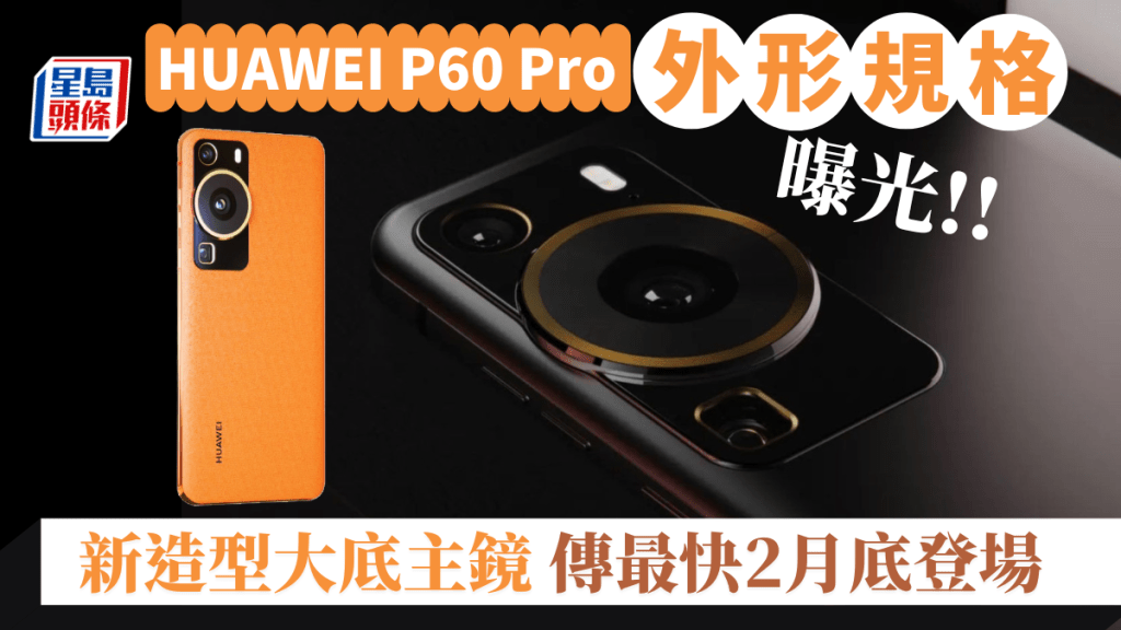 近日網上流出有關HUAWEI新旗艦P60 Pro的設計圖及規格參數，預計最快2月底在MWC 2023發佈。