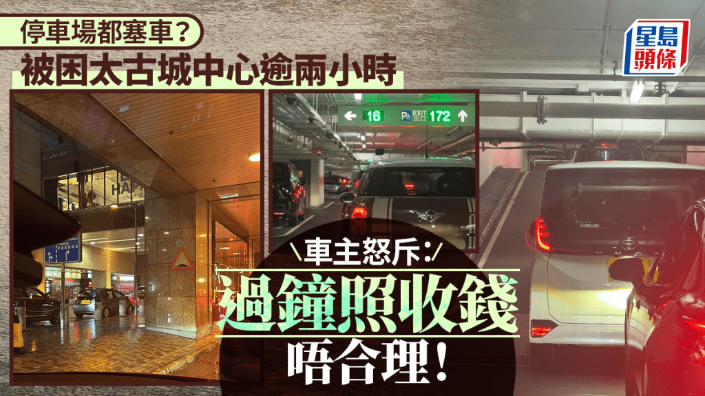 停車場都塞車？被困太古城中心逾兩小時 車主怒斥過鐘照收錢唔合理